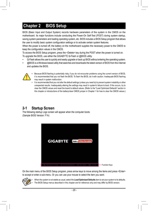 Page 20Chapter 2 BIOS Setup
 •Because BIOS flashing is potentially risky, if you do not encounter problems using the current version of BIOS, it is recommended that you not flash the BIOS. To flash the BIOS, do it with caution. Inadequate BIOS flashing may result in system malfunction. •It is recommended that you not alter the default settings (unless you n\
eed to) to prevent system instability or other unexpected results. Inadequately altering the settings may result in system's failure to boot. If this...