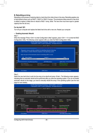 Page 84- 84 -
B.	Rebuilding	an	ArrayRebuilding is the process of restoring data to a hard drive from other drives in the array. Rebuilding applies only to fault-tolerant arrays such as RAID 1, RAID 5 or RAID 10 arrays. The procedures below assume a new drive is	added	 to	replace	 a	failed	 drive	to	rebuild	 a	RAID	 1	array.	 (Note:	 The	new	 drive	 must	have	 equal	 or	greater	capacity	than	the	old	one.)
For the Intel® Z97:
Turn off your computer and replace the failed hard drive with a new one. Restar\
t your...