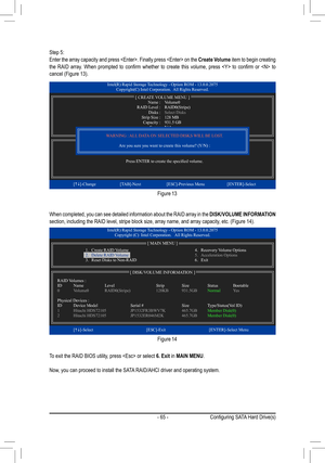 Page 65- 65 -
Step 5:Enter the array capacity and press . Finally press  on the Create Volume item to begin creating the	RAID	 array.	 When	 prompted	 to	confirm	 whether	 to	create	 this	volume,	 press		to	confirm	 or		 to	cancel	(Figure	13).
When completed, you can see detailed information about the RAID array in the DISK/VOLUME INFORMATION section,	including	the	RAID	level,	stripe	block	size,	array	name,	and	array	capacity,	etc.	(Figure	14).
To exit the RAID BIOS utility, press  or select 6. Exit in MAIN...