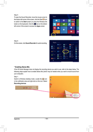 Page 104- 104 -
Step 5:
To open the Sound Recorder, move the mouse cursor to 
the bottom left corner of the screen, click the Start 
 icon 
to switch to the Start screen (or press the Windows the 
button on the keyboard). Click the 
 icon on the bottom 
left corner of the screen to access the  Apps screen.
Step 6:
On this screen, click  Sound Recorder for audio recording.
Step 1:
Switch  to  Windows  desktop  mode.  Locate  the 
 icon 
in the notification area and right-click on this icon. Select 
Recording...