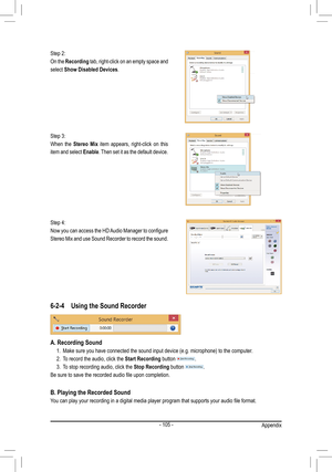 Page 105- 105 -
Step 2:
On the Recording tab, right-click on an empty space and 
select  Show Disabled Devices.
Step 3:
When  the  Stereo Mix  item  appears,  right-click  on  this 
item and select  Enable. Then set it as the default device.
Step 4:
Now you can access the HD Audio Manager to configure 
Stereo Mix and use Sound Recorder to record the sound. 
6-2-4 Using the Sound Recorder
A. Recording Sound
1. Make sure you have connected the sound input device (e.g. microphone) to the computer .
2. To record the...