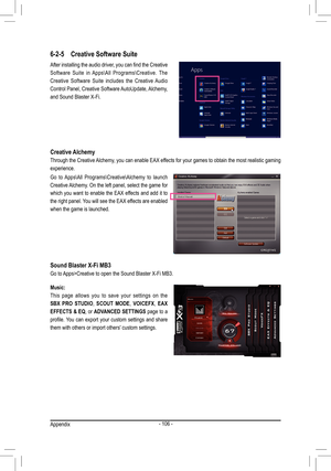 Page 106- 106 -
After installing the audio driver, you can find the Creative 
Software  Suite  in  Apps\All  Programs\Creative.  The 
Creative  Software  Suite  includes  the  Creative  Audio 
Control Panel, Creative Software AutoUpdate, Alchemy, 
and Sound Blaster X-Fi.
6-2-5 Creative Software Suite
Creative Alchemy
Through the Creative Alchemy, you can enable EAX effects for your games to obtain the most realistic gaming 
experience.
Go  to  Apps\All  Programs\Creative\Alchemy  to  launch 
Creative Alchemy. On...