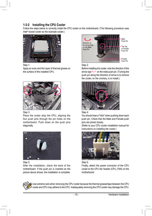 Page 15- 15 -
1-3-2 Installing the CPU CoolerFollow	the	steps	 below	 to	correctly	 install	the	CPU	 cooler	 on	the	 motherboard.	 (The	following	 procedure	 uses	Intel®	boxed	cooler	as	the	example	cooler.)
Use extreme care when removing the CPU cooler because the thermal grease/tape between the CPU cooler and CPU may adhere to the CPU. Inadequately removing the CPU cooler may damage the CPU.
Step 5:After the installation, check the back of the motherboard. If the push pin is inserted as the picture above...