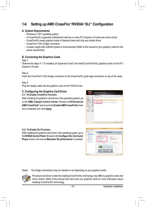 Page 19- 19 -
1-6 Setting up AMD CrossFire™/NVIDIA® SLI™	Configuration
Procedure and driver screen for enabling CrossFire/SLI technology may di\
ffer by graphics cards and driver version. Refer to the manual that came with your graphics cards f\
or more information about enabling CrossFire/SLI technology.
(Note)	 The	bridge	connector(s)	may	be	needed	or	not	depending	on	your	graphics	cards.
C-2. To Enable SLI FunctionAfter installing the graphics card driver in the operating system, go to\
 the NVIDIA Control...