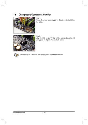 Page 22- 22 -
1-8	 Changing	the	Operational	Amplifier
Step 1:Use an IC extractor to carefully grip the IC's sides and extract it from the socket.
Step 2:Align the notch on your OP chip with the notch on the socket and gently press the chip into the socket until seated.
For purchasing the IC extractor and OP Chip, please contact the local dealer. 
Hardware Installation  