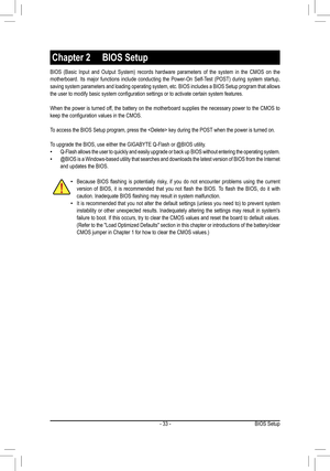 Page 33- 33 -
BIOS	(Basic	 Input	and	Output	 System)	 records	hardware	 parameters	 of	the	 system	 in	the	 CMOS	 on	the	motherboard.	 Its	major	 functions	 include	conducting	 the	Power-On	 Self-Test	(POST)	during	system	 startup,	saving system parameters and loading operating system, etc. BIOS includes a BIOS Setup program that allows the	user	to	modify	basic	system	configuration	settings	or	to	activate	certain	system	features.
When the power is turned off, the battery on the motherboard supplies the...