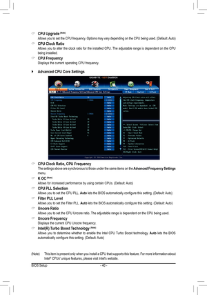 Page 40- 40 -
(Note)	 This	item	is	present	 only	when	 you	install	 a	CPU 	that	 supports	 this	feature.	 For	more	 information	 about	Intel® CPUs' unique features, please visit Intel's website.
 `Advanced CPU Core Settings 
 &CPU Upgrade (Note)
	 Allows	 you	to	set	 the	 CPU	 frequency.	 Options	may	vary	depending	 on	the	 CPU	 being	 used.	(Default:	 Auto)
 &CPU Clock Ratio Allows you to alter the clock ratio for the installed CPU. The adjustable range is dependent on the CPU being installed.
 &CPU...