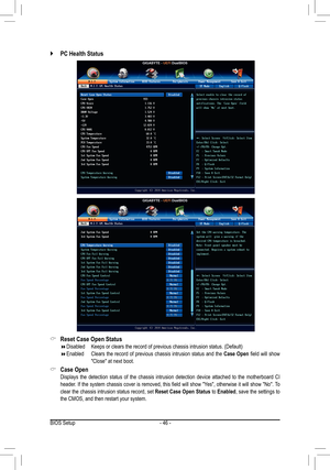 Page 46- 46 -
 `PC Health Status
 &Reset Case Open Status Disabled	 Keeps	or	clears	the	record	of	previous	chassis	intrusion	status.	(Default) Enabled   Clears the record of previous chassis intrusion status and the Case Open	field	 will	show	"Close" at next boot.
 &Case Open  Displays the detection status of the chassis intrusion detection device attached to the motherboard CI header.	 If	the	 system	 chassis	 cover	is	removed,	 this	field	 will	show	 "Yes",	 otherwise	 it	will	 show...