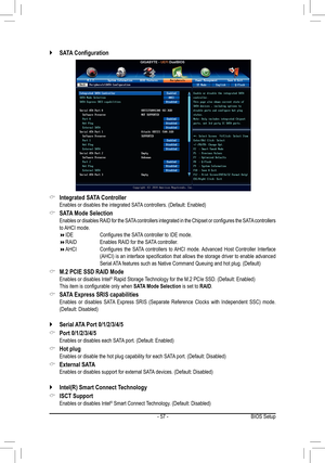 Page 57- 57 -
 `SATA	Configuration	
 &Integrated SATA Controller	 Enables	or	disables	the	integrated	SATA 	controllers.	(Default:	Enabled)
 &SATA Mode Selection	 Enables	or	disables	 RAID	for	the	 SATA 	controllers	 integrated	in	the	 Chipset	 or	configures	 the	SATA 	controllers 	to AHCI mode. IDE	 	 	 Configures	the	SATA 	controller	to	IDE	mode. RAID     Enables RAID for the SATA controller. AHCI	 	 		
Configures	the	SATA 	controllers	 to	AHCI	 mode.	 Advanced	 Host	Controller	 Interface	(AHCI)...