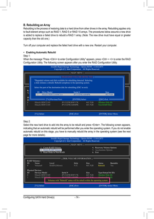 Page 74- 74 -
Intel(R) Rapid Storage Technology - Option ROM - 13.0.0.2075Copyright (C)  Intel Corporation.   All Rights Reserved.
3. Reset Disks to Non-RAID4. Exit
RAID Volumes :
None defined.
Physical Disks :
ID   Drive Model    Serial #    Size  T ype/Status(Vol ID)0   Hitachi HDS72105 JP1532FR3BWV7K  465.7GB Member Disk (0)1   Hitachi HDS72105 JP1532FR3ABMPK  465.7GB Non-RAID Disk
  [hi]-Select  [ESC]-Exit [ENTER]-Select  Menu
[ DISK/VOLUME INFORMATION ]
[ MAIN MENU ]
1. Create RAID Volume2. Delete RAID...