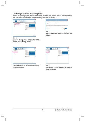 Page 75- 75 -
 •Performing the Rebuild in the Operating System
While  in  the  operating  system,  make  sure  the  chipset  driver  has  been  installed  from  the  motherboard  driver 
disk. Then launch the Intel
® Rapid Storage Technology utility from the desktop.
Step 1:
Go  to  the  Manage menu and click  Rebuild  to 
another disk in Manage Volume. 
The  Status item on the left of the screen displays 
the rebuild progress. Step 2:
Select a new drive to rebuild the RAID and click 
Rebuild. 
Step 3:
After...