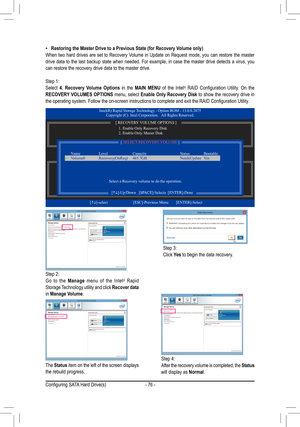 Page 76- 76 -
 •Restoring the Master Drive to a Previous State (for Recovery Volume only)
When two hard drives are set to Recovery Volume in Update on Request mode, you can restore the master 
drive data to the last backup state when needed. For example, in case th\
e master drive detects a virus, you 
can restore the recovery drive data to the master drive.
Step 1:
Select  4.  Recovery  Volume  Options  in the MAIN  MENU of the Intel
®  RAID  Configuration  Utility.  On  the 
RECOVERY VOLUMES OPTIONS menu,...