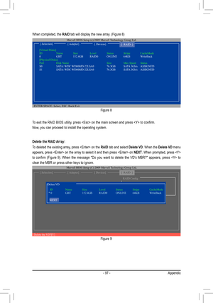 Page 97- 97 -Appendix
To	exit	the	RAID	BIOS	utility,	press		on	the	main	screen	and	press		to	confirm.	
Now, you can proceed to install the operating system. When completed, the RAID tab will display the new array. (Figure 8) 
Figure 8
Delete the RAID Array:
To deleted the existing array, press  on the  RAID tab and select  Delete VD. When the  Delete VD menu 
appears, press  on the array to select it and then press  on  NEXT. When prompted, press  
to	confirm	 (Figure	9).	When  the  message  "Do  you  want...