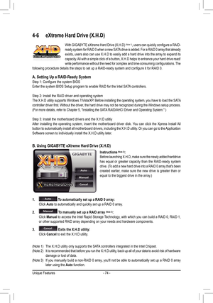 Page 74Unique Features- 74 -
With GIGABYTE eXtreme Hard Drive (X.H.D) (Note 1), users can quickly configure a RAID-ready system for RAID 0 when a new SATA drive is added. For a RAID 0 array that already exists, users also can use X.H.D to easily add a hard drive into the array to expand its capacity. All with a simple click of a button, X.H.D helps to enhance your hard drive read/write performance without the need for complex and time-consuming configurations. The following procedure details the steps to set up...