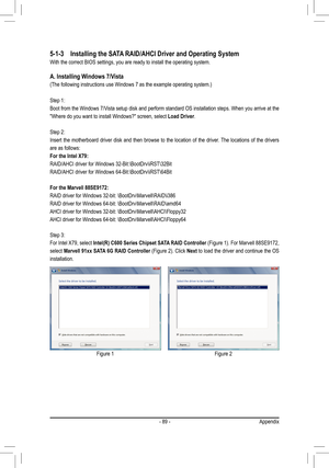 Page 89- 89 -Appendix
5-1-3 Installing the SATA RAID/AHCI Driver and Operating System
With the correct BIOS settings, you are ready to install the operating s\
ystem.
A. Installing Windows 7/Vista
(The following instructions use Windows 7 as the example operating syst\
em.)
Step 1:
Boot from the Windows 7/Vista setup disk and perform standard OS installation steps. When you arrive at the 
"Where do you want to install Windows?" screen, select Load Driver.
Step 2: 
Insert  the  motherboard  driver  disk...