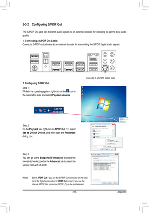 Page 99- 99 -Appendix
5-3-2 Configuring S/PDIF Out
The  S/PDIF  Out  jack  can  transmit  audio  signals  to  an  external  decoder  for  decoding  to  get  the  best  audio 
quality.
1. Connecting a S/PDIF Out Cable:
Connect a S/PDIF optical cable to an external decoder for transmitting t\
he S/PDIF digital audio signals.
(Note)  Select SPDIF Out if you use the S/PDIF Out connector on the back panel for digital audio output or HDMI Out screen if you use the internal S/PDIF Out connector (SPDIF_O) on the...