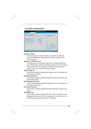 Page 33
33
33 33
33
33
BIOS SETUP UTILITY
ACPI ConfigurationSelect auto-detect or
disable the STR
feature.
Select Screen
Select Item
+- Change Option
F1 General Help
F9 Load Defaults
F10 Save and Exit
ESC Exit
v02.54 (C) Copyright 1985-2005, American Megatrends, Inc. Advanced
Suspend To RAM
Restore on AC/Power Loss
Ring-In Power On
PCI Devices Power On
PS / 2 Keyboard Power On
RTC Alarm Power On
ACPI HPET Table
[Disabled]
[Power Off]
[Disabled]
[Disabled]
[Disabled]
[Disabled]
[Disabled]
3.4.3
3.4.3 3.4.3...