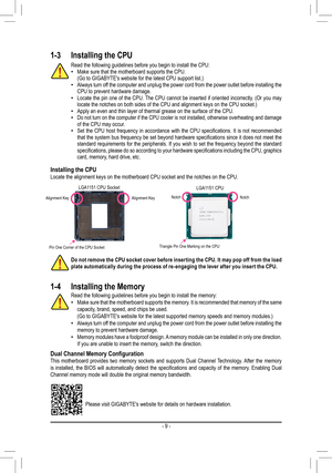 Page 9Dual	Channel	Memory	ConfigurationThis motherboard provides two memory sockets and supports Dual Channel Technology. After the memory is	installed,	 the	BIOS	 will	automatically	 detect	the	specifications	 and	capacity	 of	the	 memory.	 Enabling	 Dual	Channel memory mode will double the original memory bandwidth.
Please visit GIGABYTE's website for details on hardware installation.
1-3	 Installing	the	CPU
Read the following guidelines before you begin to install the CPU: •Make sure that the...