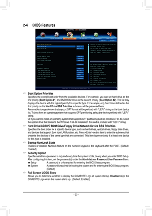 Page 23- 23 -
2-4	 BIOS	Features
 &Boot	Option	Priorities Specifies  the  overall  boot  order  from  the  available  devices.  For  example,  you  can  set  hard  drive  as  the first priority (Boot	 Option	 #1) and DVD ROM drive as the second priority (Boot	Option	 #2). The list only displays the device with the highest priority for a specific type. For example, only hard drive defined as the first priority on the Hard Drive BBS Priorities submenu will be presented here. Removable storage devices that support...