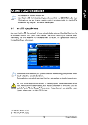 Page 49Drivers Installation - 49 -
English
Pictures below are shown in Windows XP.
Insert the driver CD-title that came with your motherboard into your CD-ROM drive, the driver
CD-title will auto start and show the installation guide. If not, please double click the CD-ROM
device icon in My computer, and execute the Setup.exe.
Chapter 3 Drivers Installation
3-1 Install Chipset Drivers
After insert the driver CD, Xpress Install will  scan automatically the system and then list all the drivers that
recommended to...