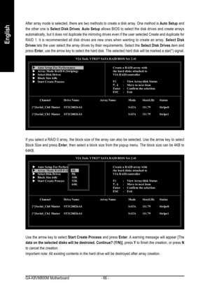 Page 66GA-K8VM800M Motherboard - 66 -
English
After array mode is selected, there are two methods to create a disk array. One method is Auto Setup and
the other one is Select Disk Drives. Auto Setup allows BIOS to select the disk drives and create arrays
automatically, but it does not duplicate the mirroring drives even if the user selected Create and duplicate for
RAID 1. It is recommended all disk drives are new ones when wanting to create an array. Select Disk
Drives lets the user select the array drives by...