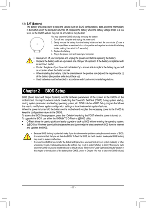 Page 1713) BAT (Battery)	 The	 battery	provides	 power	to	keep	 the	values	 (such	as	BIOS	 configurations,	 date,	and	time	 information)	in the CMOS when the computer is turned off. Replace the battery when the battery voltage drops to a low level, or the CMOS values may not be accurate or may be lost.
You may clear the CMOS values by removing the battery:1. Turn off your computer and unplug the power cord.2. Gently remove the battery from the battery holder and wait for one minut\
e. (Or use a metal object...