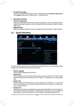 Page 21- 21 -
 `Miscellaneous Settings
 &PCIe	Slot	Configuration Allows you to set the operation mode of the PCI Express slots to Gen 1 or Gen 2. Actual operation mode is subject to the hardware specification of each slot. Auto lets the BIOS automatically configure this setting. (Default: Auto)
 &3DMark01 Boost Allows you to determine whether to enhance some legacy benchmark performance. (Default: Disabled)
2-3  System Information
This section provides information on your motherboard model and BIOS version. You...