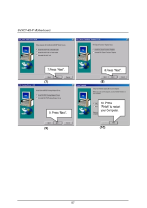 Page 646VXC7-4X-P Motherboard 
57 
 
 (7)  (8) 
 
 
(9) 
 (10) 
 
 
 
7.Press “Next”. 8.Press “Next”. 
10. Press   
“Finish” to restart 
your Computer. 
9. Press “Next”.  