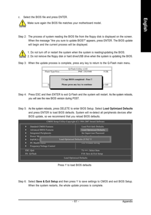 Page 61Appendix - 61 -
English
Step 2: The process of system reading the BIOS file from the floppy disk is displayed on the screen.
When the message Are you sure to update BIOS? appears, press ENTER. The BIOS update
will begin and the current process will be displayed.
1. Do not turn off or restart the system when the system is reading/updating the BIOS.
2. Do not remove the floppy disk or hard drive/USB drive when the system is updating the BIOS.
Step 3: When the update process is complete, press any key to...