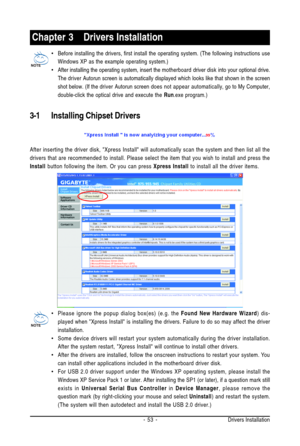 Page 53Drivers Installation - 53 -
Chapter 3Drivers Installation
3-1 Installing Chipset Drivers
After inserting the driver disk, Xpress Install will automatically scan the system and then list all the
drivers that are recommended to install. Please select the item that you wish to install and press the
Install button following the item. Or you can press Xpress Install to install all the driver items.
•Please ignore the popup dialog box(es) (e.g. the Found New Hardware Wizard) dis-
played when Xpress Install is...