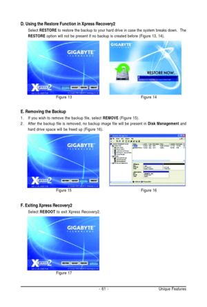 Page 61Unique Features - 61 -
E. Removing the Backup
1. If you wish to remove the backup file, select REMOVE (Figure 15).
2. After the backup file is removed, no backup image file will be present in Disk Management and
hard drive space will be freed up (Figure 16).
Figure 15Figure 16
D. Using the Restore Function in Xpress Recovery2
Select RESTORE to restore the backup to your hard drive in case the system breaks down.  The
RESTORE option will not be present if no backup is created before (Figure 13, 14)....