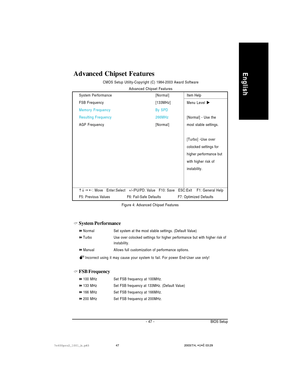 Page 51- 47 - BIOS Setup
English
System Performance
NormalSet system at the most stable settings. (Default Value)
Turbo Use over colocked settings for higher performance but with higher risk of
instability.
Manual Allows full customization of performance options.
Incorrect using it may cause your system to fail. For power End-User use only!
FSB Frequency
100 MHz Set FSB frequency at 100MHz.
133 MHz Set FSB frequency at 133MHz. (Default Value)
166 MHz Set FSB frequency at 166MHz.
200 MHz Set FSB frequency at...