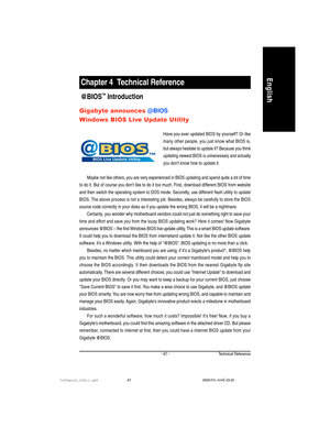 Page 71Technical Reference- 67 -
English
@BIOS™ Introduction
Have you ever updated BIOS by yourself? Or like
many other people, you just know what BIOS is,
but always hesitate to update it? Because you think
updating newest BIOS is unnecessary and actually
you dont know how to update it.
Maybe not like others, you are very experienced in BIOS updating and spend quite a lot of time
to do it. But of course you dont like to do it too much. First, download different BIOS from website
and then switch the operating...