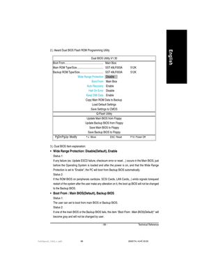 Page 73Technical Reference- 69 -
English2.) Award Dual BIOS Flash ROM Programming Utility
Dual BIOS Utility V1.30
Boot From....................................................... Main Bios
Main ROM Type/Size......................................SST 49LF003A 512K
Backup ROM Type/Size..................................SST 49LF003A 512K
Wide Range Protection Disable
Boot From Main Bios
Auto Recovery Enable
Halt On Error Disable
Keep DMI Data Enable
Copy Main ROM Data to Backup
Load Default Settings
Save Settings to...