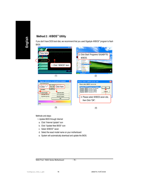 Page 80- 76 - N400 Pro2 / N400 Series Motherboard
English
If you dont have DOS boot disk, we recommend that you used Gigabyte @BIOS™ program to flash
BIOS.
 Method 2 : @BIOS™ Utility
Methods and steps:
    I. Update BIOS through Internet
a. Click Internet Update icon
b. Click Update New BIOS icon
c. Select @BIOS
™ sever
d. Select the exact model name on your motherboard
e. System will automatically download and update the BIOS.(3)(1)
3.Click .
(4)
(2)
1. Click @BIOS item.
Press here.2. Click Start/ Programs/...