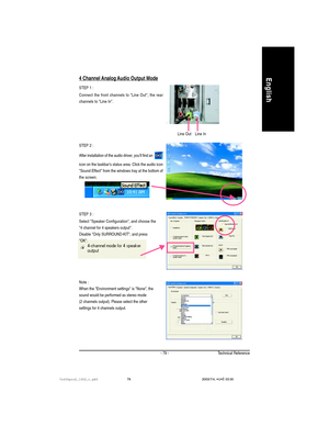 Page 83Technical Reference- 79 -
English4 Channel Analog Audio Output Mode
STEP 1 :
Connect the front channels to Line Out, the rear
channels to Line In.
STEP 3 :
Select Speaker Configuration, and choose the
4 channel for 4 speakers output.
Disable Only SURROUND-KIT, and press
OK.
Note :
When the Environment settings is None, the
sound would be performed as stereo mode
(2 channels output). Please select the other
settings for 4 channels output. STEP 2 :
After installation of the audio driver, youll find an...