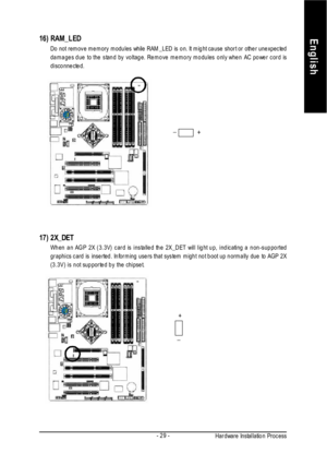 Page 33Hardware Installation ProcessEnglish- 29 -
+_+_ 17)2X_DET
When an AGP 2X (3.3V) card is installed the 2X_DET will light up, indicating a non-supported
graphics card is inserted. Informing users that system might not boot up normally due to AGP 2X
(3.3V) is not supported by the chipset.16)RAM_LED
Do not remove memory modules while RAM_LED is on. It might cause short or other unexpected
damages due to the stand by voltage. Remove memory modules only when AC power cord is
disconnected. 