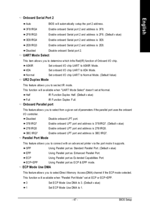 Page 51- 47 -BIOS SetupEnglishOnboard Serial Port 2AutoBIOS will automatically setup the port 2 address.3F8/IRQ4Enable onboard Serial port 2 and address is 3F8.2F8/IRQ3Enable onboard Serial port 2 and address is 2F8. (Default value)3E8/IRQ4Enable onboard Serial port 2 and address is 3E8.2E8/IRQ3Enable onboard Serial port 2 and address is 2E8.DisabledDisable onboard Serial port 2.UART Mode Select
This item allows you to determine which Infra Red(IR) function of Onboard I/O chip.ASKIRSet onboard I/O chip UART to...