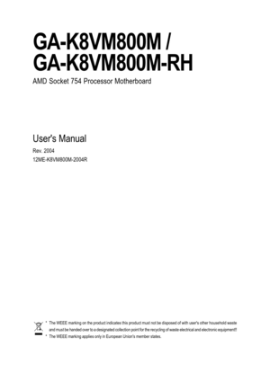 Page 1GA-K8VM800M /
GA-K8VM800M-RH
AMD Socket 754 Processor Motherboard
Users Manual
Rev. 2004
12ME-K8VM800M-2004R
* The WEEE marking on the product indicates this product must not be disposed of with users other household waste
and must be handed over to a designated collection point for the recycling of waste electrical and electronic equipment!!
* The WEEE marking applies only in European Unions member states. 