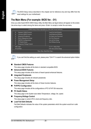 Page 28GA-K8VM800M(-RH) Motherboard - 28 -
EnglishThe Main Menu (For example: BIOS Ver. : D1)
Once you enter Award BIOS CMOS Setup Utility, the Main Menu (as figure below) will appear on the screen.
Use arrow keys to select among the items and press  to accept or enter the sub-menu.
„ „„ „
„Standard CMOS Features
This setup page includes all the items in standard compatible BIOS.
„ „„ „
„Advanced BIOS Features
This setup page includes all the items of Award special enhanced features.
„ „„ „
„Integrated...