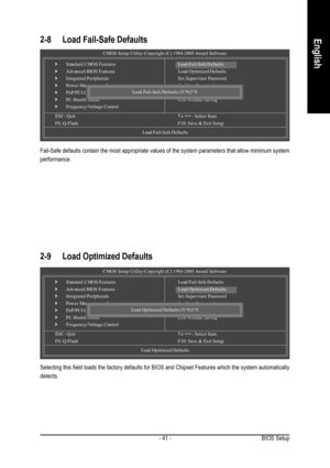 Page 41BIOS Setup - 41 -
English2-8 Load Fail-Safe Defaults
Fail-Safe defaults contain the most appropriate values of the system parameters that allow minimum system
performance.
CMOS Setup Utility-Copyright (C) 1984-2005 Award Software
`Standard CMOS Features
`Advanced BIOS Features
`Integrated Peripherals
`Power Management Setup
`PnP/PCI Configurations
`PC Health Status
`Frequency/Voltage Control
ESC: QuitKLJI: Select Item
F8: Q-Flash F10: Save & Exit Setup
Load Fail-Safe Defaults
Load Fail-Safe Defaults
Load...