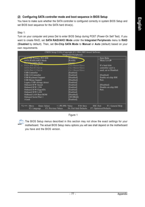 Page 77Appendix - 77 -
English
CMOS Setup Utility-Copyright (C) 1984-2005 Award Software
Integrated Peripherals
On-Chip Primary PCI IDE [Enabled]
SATA RAID/AHCI Mode[RAID]
On-Chip SATA Mode[Auto]
x PATA IDE Set to Ch.0 Master/Slave
SATA Port 0/2 Set to Ch.2 Master/Slave
SATA Port 1/3 Set to Ch.3 Master/Slave
USB Controller[Enabled]
USB 2.0 Controller[Enabled]
USB Keyboard Support[Disabled]
USB Mouse Support[Disabled]
Legacy USB storage detect[Enabled]
Onboard H/W Sound[Enabled]
Onboard H/W 1394[Enabled]
Onboard...