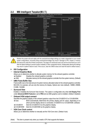 Page 19- 19 -
 &Internal Graphics Mode Allows you to determine whether to allocate system memory for the onboard graphics controller. Disabled    Disables the onboard graphics controller. UMA      Allocates memory for the onboard graphics controller from the system mem\
ory. (Default)
 &UMA Frame Buffer Size Frame buffer size is the total amount of system memory allocated solely for the o\
nboard graphics controller. MS-DOS, for example, will use only this memory for display. Options are: Auto...