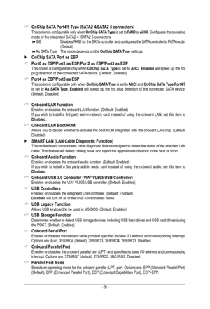 Page 26- 26 -
 &OnChip SATA Port4/5 Type (SATA2 4/SATA2 5 connectors) This option is configurable only when OnChip SATA Type is set to RAID or AHCI. Configures the operating mode of the integrated SATA2 4~SATA2 5 connectors. IDE        Disables RAID for the SATA controller and configures the SATA controller to PATA mode. (Default) As SATA Type  The mode depends on the OnChip SATA Type settings.
 `OnChip SATA Port as ESP
 &Port0 as ESP/Port1 as ESP/Port2 as ESP/Port3 as ESP This option is configurable...