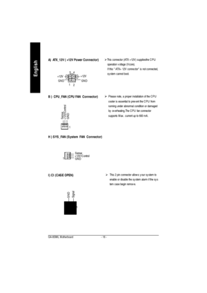 Page 19- 16 - GA-8SIML MotherboardEnglishB )  CPU_FAN (CPU FAN  Connector)
1
+12V/ControlSenseGNDØThis connector (ATX +12V) suppliesthe CPU
operation voltage (Vcore).
If this  ATX+ 12V connector is not connected,
system cannot boot. A)  ATX_12V ( +12V Power Connector)
ØPlease note, a proper installation of the CPU
cooler is essential to prevent the CPU from
running under abnormal condition or damaged
by overheating.The CPU fan connector
supports Max. current up to 600 mA.
H ) SYS_FAN (System  FAN  Connector)4...