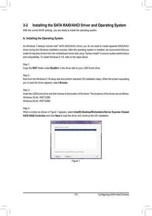 Page 75- 75 -
3-2 Installing the SATA RAID/AHCI Driver and Operating System
With the correct BIOS settings, you are ready to install the operating s\
ystem.
A. Installing the Operating System
As Windows 7 already include Intel® SATA RAID/AHCI driver, you do not need to install separate RAID/AHCI 
driver during the Windows installation process. After the operating system is installed, we recommend that you 
install all required drivers from the motherboard driver disk using "Xpress Install" to ensure...