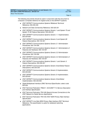 Page 12DEFINITY Communications System Generic 2.2 and Generic 3 V2 
DS1/CEPT1/ISDN PRI Reference  
555-025-107  Issue 1
July 1993
About This Document 
Page xii  
The following  d oc uments should  b e used  in c onjunc tion with this d oc ument to 
c omp ose a c omp lete referenc e for d ig ital trunks on the DEFINITY systems:
nAT&T DEFINITY Communic ations Systems Wid eb and  Tec hnic al 
Refe ren c e
, 555-230-230
nNetwork and Data Connec tivity Referenc e, 555-025-201
nAT&T DEFINITY Communic ations Systems...