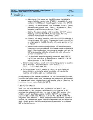 Page 149DEFINITY Communications System Generic 2.2 and Generic 3 V2 
DS1/CEPT1/ISDN PRI Reference  
555-025-107  Issue 1
July 1993
Layers 2 and 3 
Page 5-33 ISDN PRI Layer 3 
5
— B N  p re f e r re d .  Th i s f e a t u re  t e ll s  t h e  4 ESS t o  s e n d  t h e  D EFI N I TY 
system the b illing  numb er in the CPN IE, if it is available. If it is not 
a va il a b le ,  t h e  4 ESS s e n d s  t h e  c a lli n g  p a r t y  n u m b e r  in  t h e  C PN  I E.
— C PN  o n l y.  Th is  f e a t u re  t e l ls...