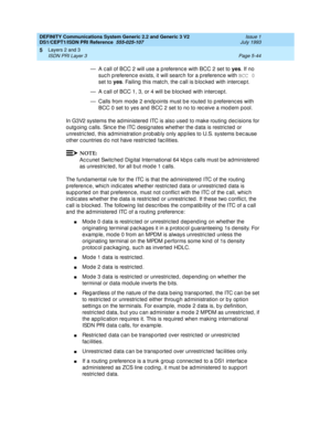 Page 160DEFINITY Communications System Generic 2.2 and Generic 3 V2 
DS1/CEPT1/ISDN PRI Reference  
555-025-107  Issue 1
July 1993
Layers 2 and 3 
Page 5-44 ISDN PRI Layer 3 
5
— A c all of BCC 2 will use a preferenc e with BCC 2 set to yes
. If no 
suc h p referenc e exists, it will searc h for a p referenc e with BCC 0
 
set to yes
. Failing  this matc h, the c all is b loc ked  with interc ep t.
— A c all of BCC 1, 3, or 4 will b e b loc ked  with interc ep t.
— Calls from mode 2 end p oints must b e routed...