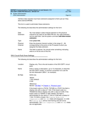 Page 178DEFINITY Communications System Generic 2.2 and Generic 3 V2 
DS1/CEPT1/ISDN PRI Reference  
555-025-107  Issue 1
July 1993
System Administration 
Page 6-4 G3V2 Administration 
6
interfac e d ata modules must have extensions assig ned  to them just as if they 
were external MPDMs.
This form is used  to ad minister these extensions.
The following  list d esc rib es the ad ministration setting s for this form:
DS1 Circuit Pack Form Settings
The following  list d esc rib es the ad ministration setting s for...